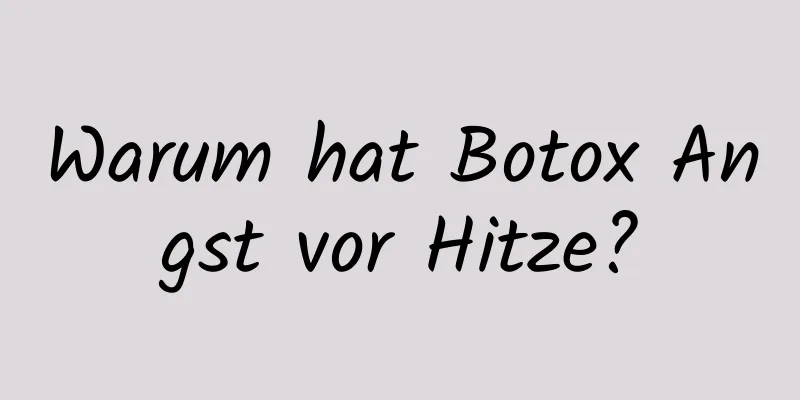 Warum hat Botox Angst vor Hitze?