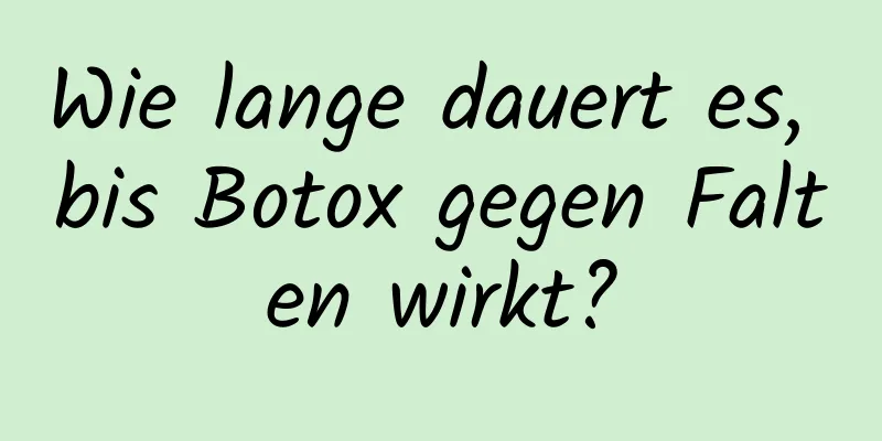 Wie lange dauert es, bis Botox gegen Falten wirkt?