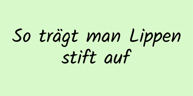 So trägt man Lippenstift auf