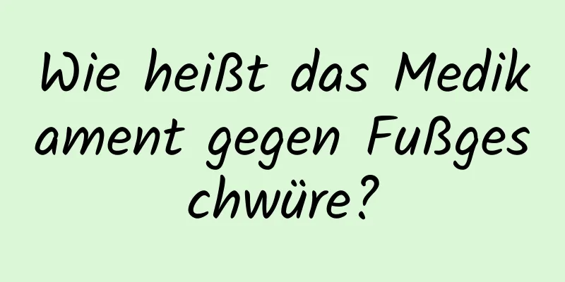 Wie heißt das Medikament gegen Fußgeschwüre?