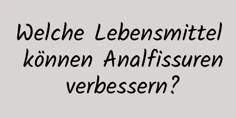 Welche Lebensmittel können Analfissuren verbessern?