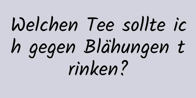 Welchen Tee sollte ich gegen Blähungen trinken?