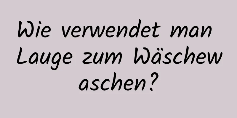 Wie verwendet man Lauge zum Wäschewaschen?