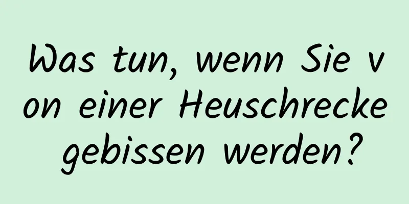 Was tun, wenn Sie von einer Heuschrecke gebissen werden?