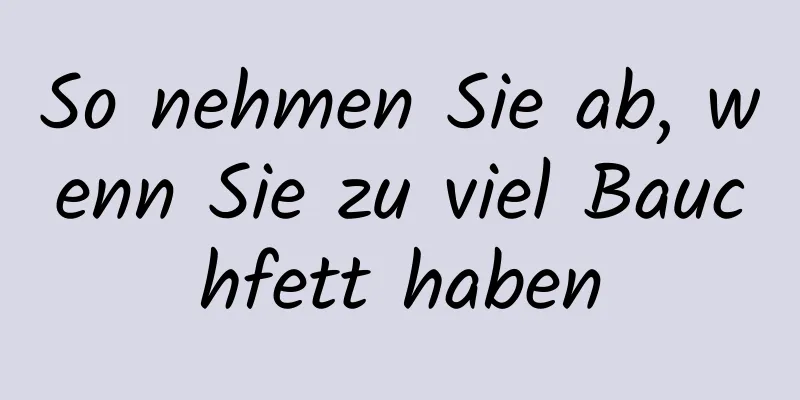 So nehmen Sie ab, wenn Sie zu viel Bauchfett haben