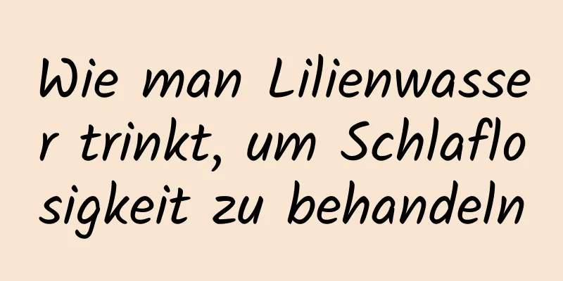 Wie man Lilienwasser trinkt, um Schlaflosigkeit zu behandeln