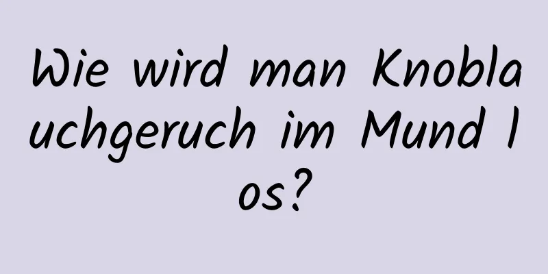 Wie wird man Knoblauchgeruch im Mund los?