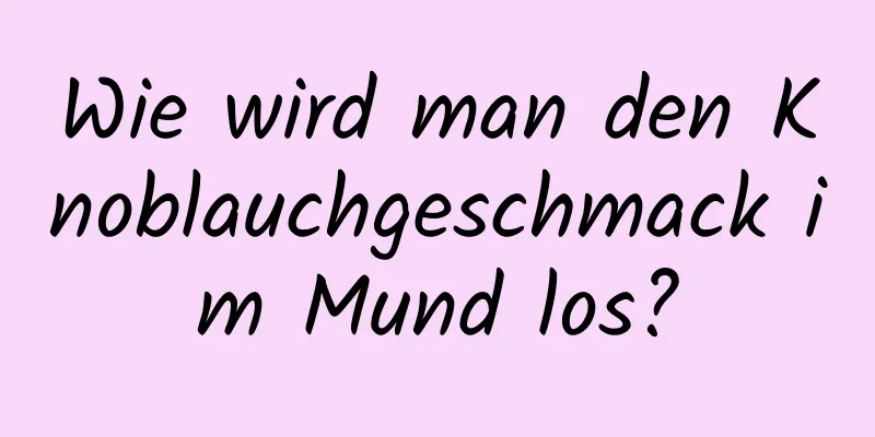 Wie wird man den Knoblauchgeschmack im Mund los?