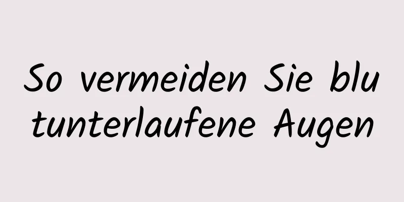 So vermeiden Sie blutunterlaufene Augen