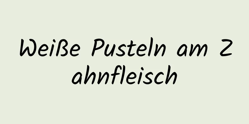 Weiße Pusteln am Zahnfleisch