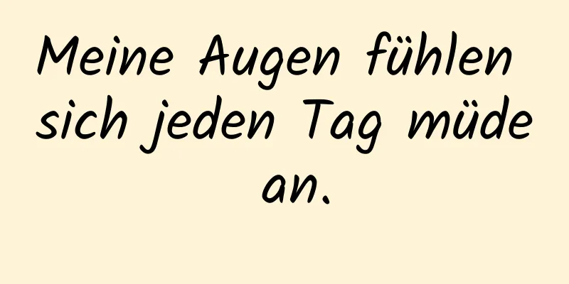 Meine Augen fühlen sich jeden Tag müde an.