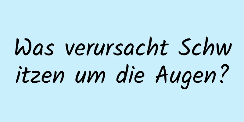 Was verursacht Schwitzen um die Augen?