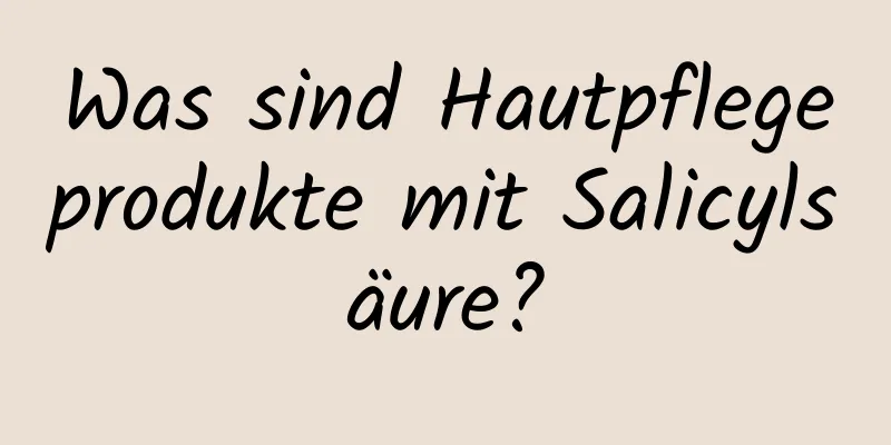 Was sind Hautpflegeprodukte mit Salicylsäure?