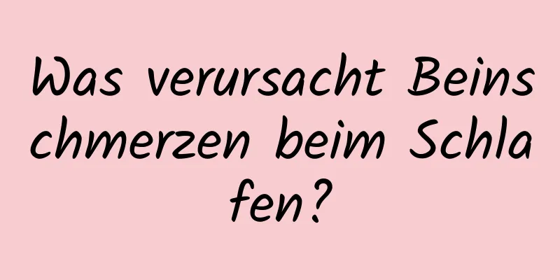 Was verursacht Beinschmerzen beim Schlafen?