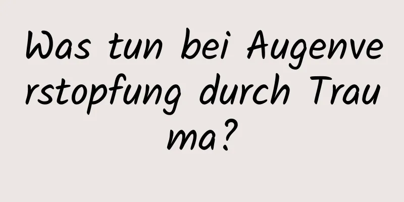 Was tun bei Augenverstopfung durch Trauma?