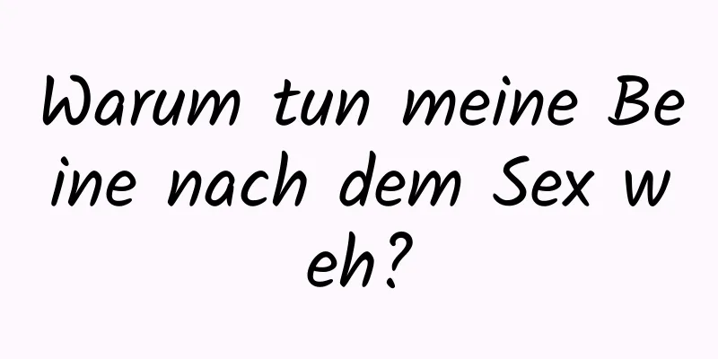 Warum tun meine Beine nach dem Sex weh?