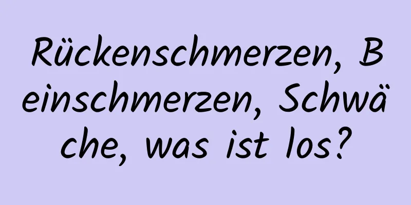 Rückenschmerzen, Beinschmerzen, Schwäche, was ist los?