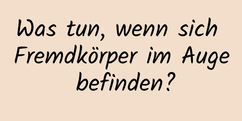 Was tun, wenn sich Fremdkörper im Auge befinden?