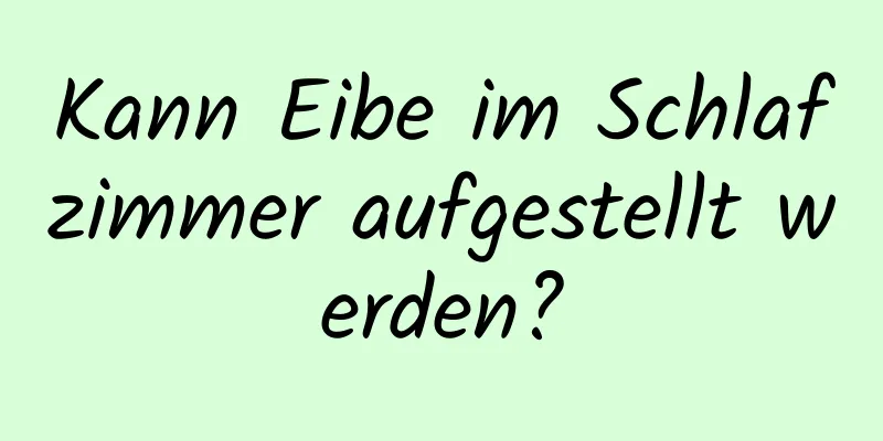 Kann Eibe im Schlafzimmer aufgestellt werden?
