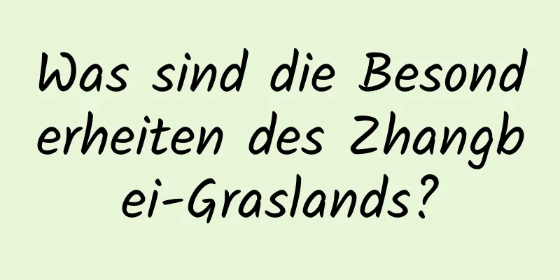 Was sind die Besonderheiten des Zhangbei-Graslands?