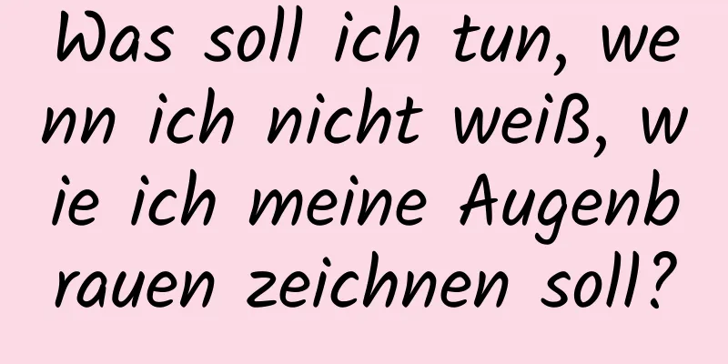 Was soll ich tun, wenn ich nicht weiß, wie ich meine Augenbrauen zeichnen soll?