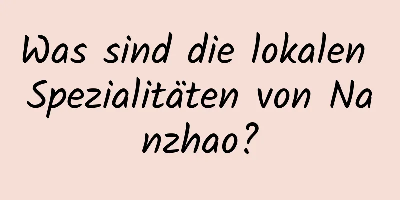 Was sind die lokalen Spezialitäten von Nanzhao?