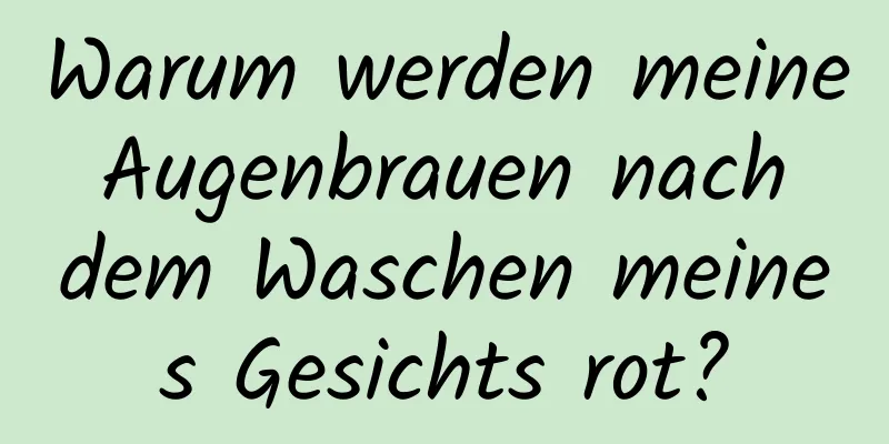 Warum werden meine Augenbrauen nach dem Waschen meines Gesichts rot?