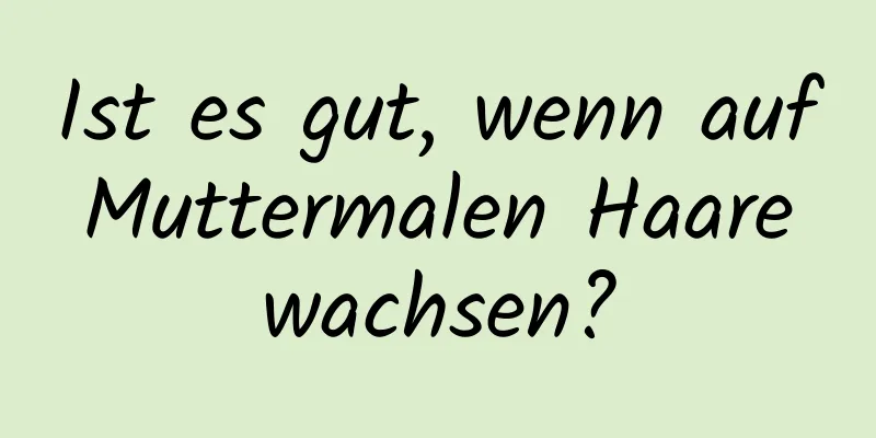 Ist es gut, wenn auf Muttermalen Haare wachsen?