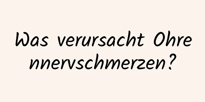 Was verursacht Ohrennervschmerzen?