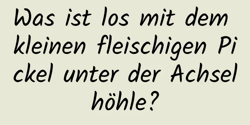 Was ist los mit dem kleinen fleischigen Pickel unter der Achselhöhle?