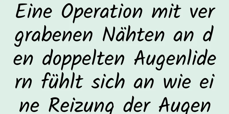 Eine Operation mit vergrabenen Nähten an den doppelten Augenlidern fühlt sich an wie eine Reizung der Augen