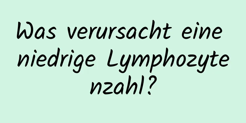 Was verursacht eine niedrige Lymphozytenzahl?