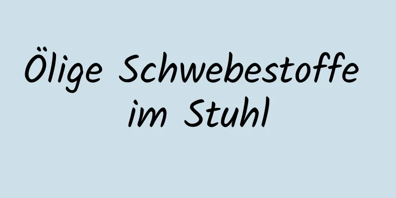 Ölige Schwebestoffe im Stuhl