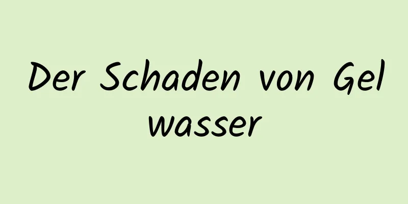Der Schaden von Gelwasser