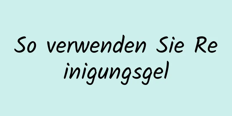 So verwenden Sie Reinigungsgel