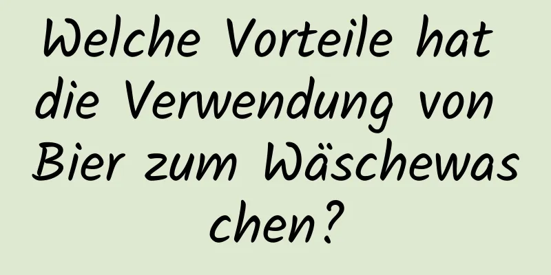 Welche Vorteile hat die Verwendung von Bier zum Wäschewaschen?