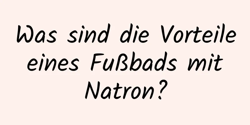 Was sind die Vorteile eines Fußbads mit Natron?
