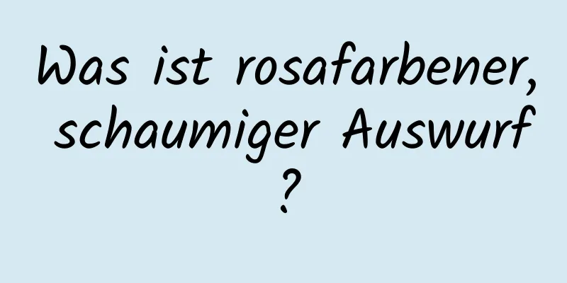 Was ist rosafarbener, schaumiger Auswurf?