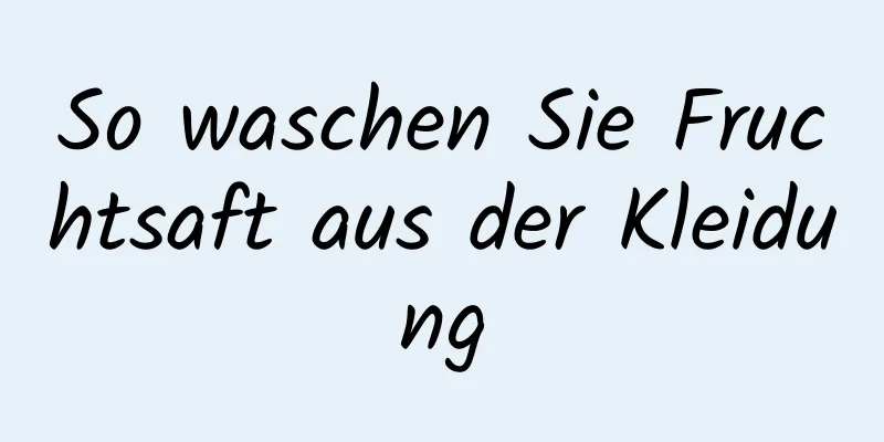 So waschen Sie Fruchtsaft aus der Kleidung