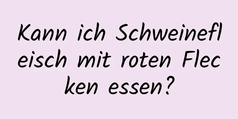 Kann ich Schweinefleisch mit roten Flecken essen?
