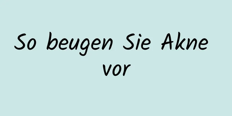 So beugen Sie Akne vor