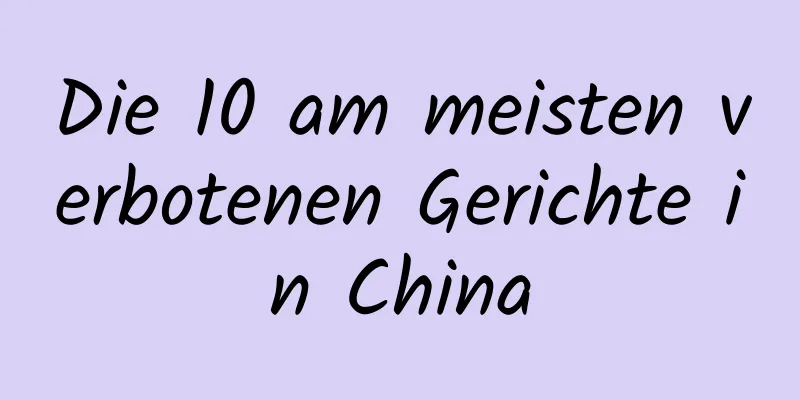 Die 10 am meisten verbotenen Gerichte in China