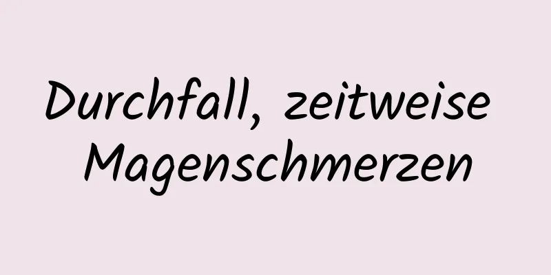 Durchfall, zeitweise Magenschmerzen