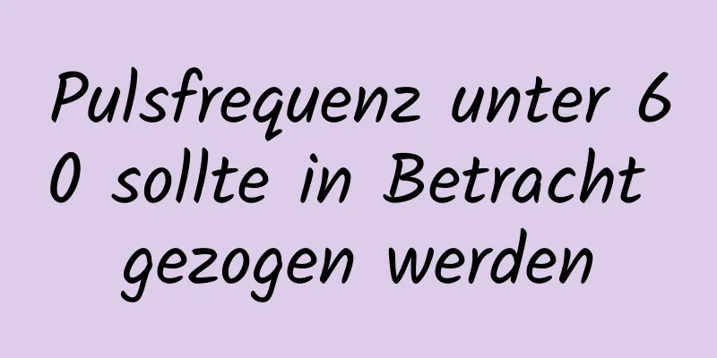 Pulsfrequenz unter 60 sollte in Betracht gezogen werden