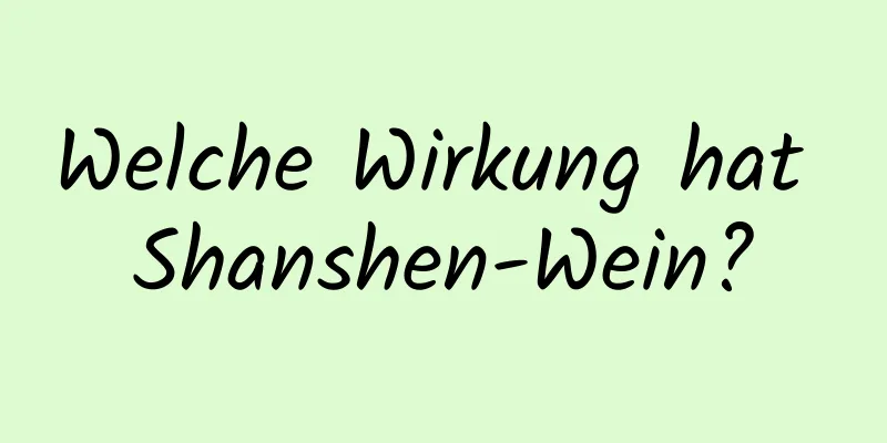 Welche Wirkung hat Shanshen-Wein?