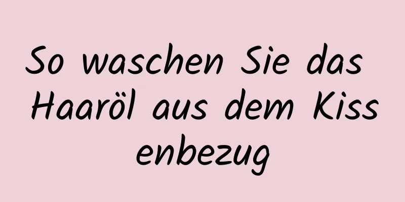 So waschen Sie das Haaröl aus dem Kissenbezug