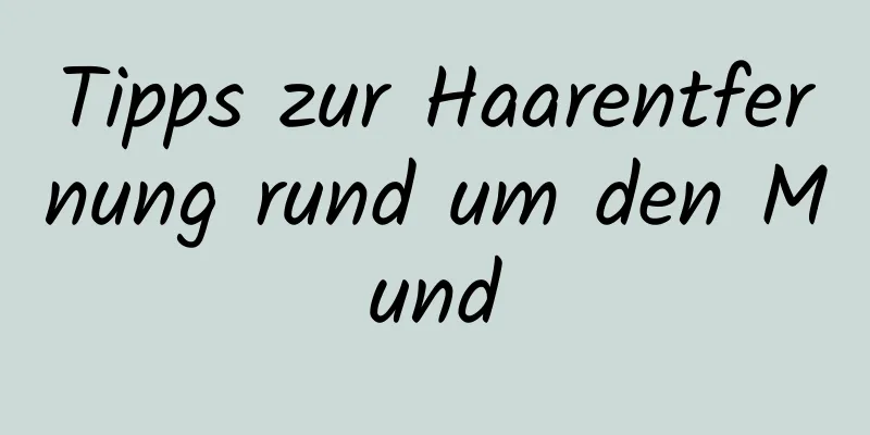 Tipps zur Haarentfernung rund um den Mund