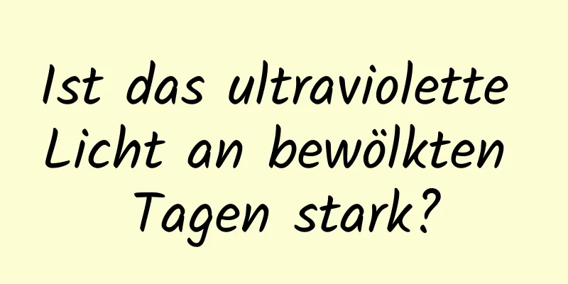 Ist das ultraviolette Licht an bewölkten Tagen stark?