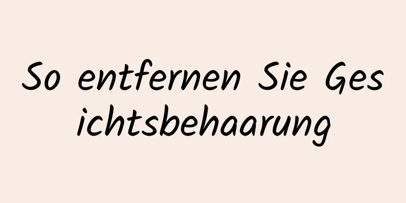 So entfernen Sie Gesichtsbehaarung