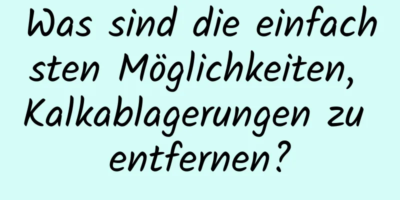 Was sind die einfachsten Möglichkeiten, Kalkablagerungen zu entfernen?